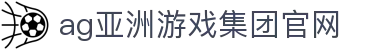 AG旗舰厅(中国区)集团官方-AsiaGaming!